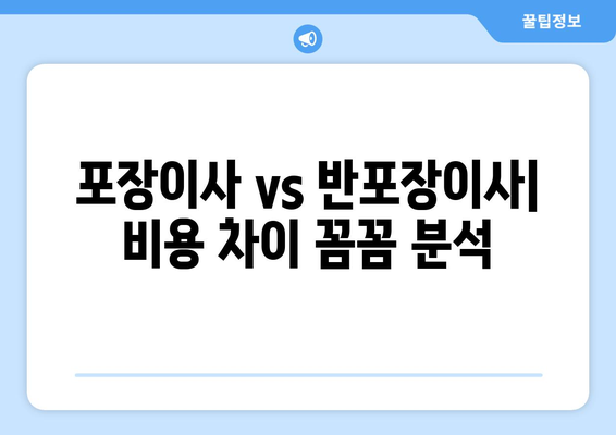 포장이사 vs 반포장이사, 비용 차이는 얼마나? 꼼꼼하게 비교 분석하기 | 이사 비용, 포장이사 비교, 반포장이사 비용