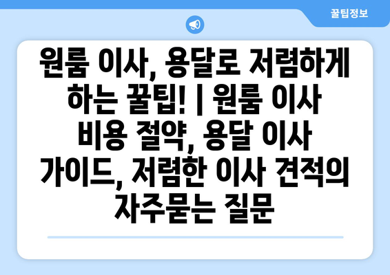 원룸 이사, 용달로 저렴하게 하는 꿀팁! | 원룸 이사 비용 절약, 용달 이사 가이드, 저렴한 이사 견적