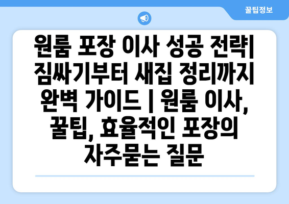 원룸 포장 이사 성공 전략| 짐싸기부터 새집 정리까지 완벽 가이드 | 원룸 이사, 꿀팁, 효율적인 포장