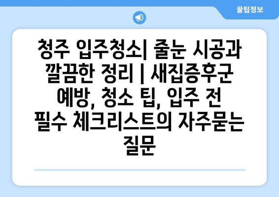 청주 입주청소| 줄눈 시공과 깔끔한 정리 | 새집증후군 예방, 청소 팁, 입주 전 필수 체크리스트