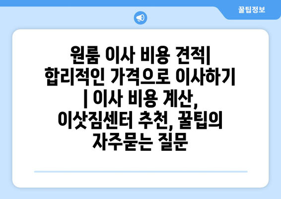 원룸 이사 비용 견적| 합리적인 가격으로 이사하기 | 이사 비용 계산, 이삿짐센터 추천, 꿀팁