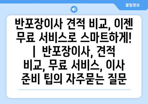 반포장이사 견적 비교, 이젠 무료 서비스로 스마트하게! |  반포장이사, 견적 비교, 무료 서비스, 이사 준비 팁