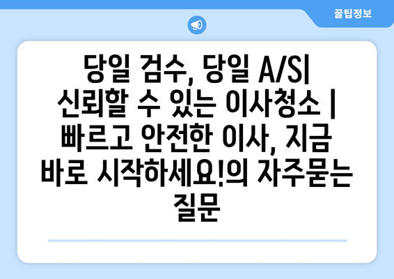 당일 검수, 당일 A/S| 신뢰할 수 있는 이사청소 | 빠르고 안전한 이사, 지금 바로 시작하세요!