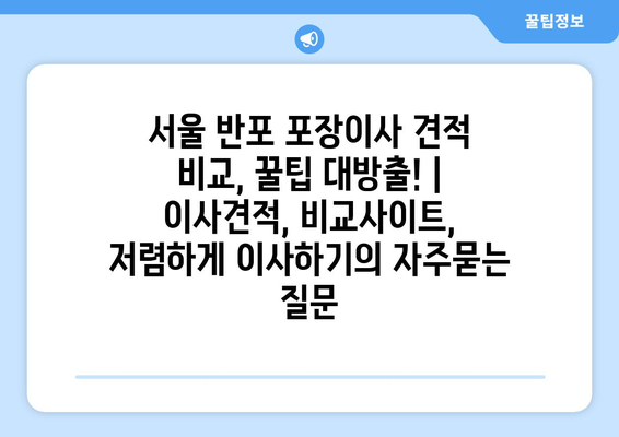 서울 반포 포장이사 견적 비교, 꿀팁 대방출! | 이사견적, 비교사이트, 저렴하게 이사하기