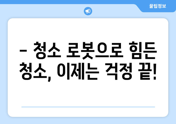 입주청소 자동화 필수템| 시간과 노력을 절약하는 스마트한 선택 | 청소 로봇, 스팀 청소기, 다용도 세척제, 효율적인 청소 팁