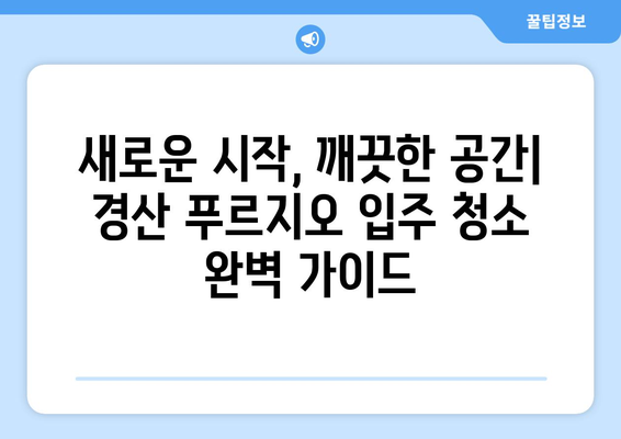 경산 푸르지오 이사 청소| 꼼꼼하고 깔끔하게 마무리하는 팁 | 이사 청소, 입주 청소, 깨끗한 집, 청소 노하우, 경산 푸르지오