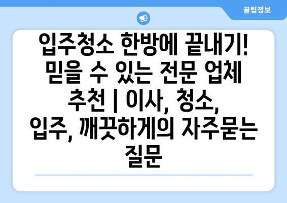 입주청소 한방에 끝내기! 믿을 수 있는 전문 업체 추천 | 이사, 청소, 입주, 깨끗하게