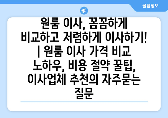 원룸 이사, 꼼꼼하게 비교하고 저렴하게 이사하기! | 원룸 이사 가격 비교 노하우, 비용 절약 꿀팁, 이사업체 추천