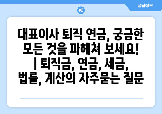 대표이사 퇴직 연금, 궁금한 모든 것을 파헤쳐 보세요! | 퇴직금, 연금, 세금, 법률, 계산