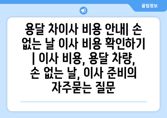 용달 차이사 비용 안내| 손 없는 날 이사 비용 확인하기 | 이사 비용, 용달 차량, 손 없는 날, 이사 준비