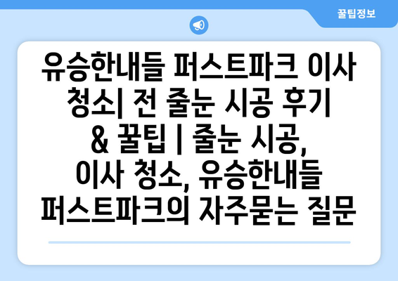 유승한내들 퍼스트파크 이사 청소| 전 줄눈 시공 후기 & 꿀팁 | 줄눈 시공, 이사 청소, 유승한내들 퍼스트파크