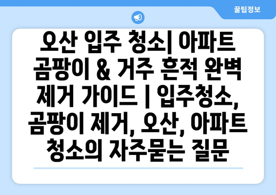 오산 입주 청소| 아파트 곰팡이 & 거주 흔적 완벽 제거 가이드 | 입주청소, 곰팡이 제거, 오산, 아파트 청소