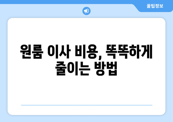 원룸 포장이사 비용, 꼼꼼하게 비교하고 절약하는 꿀팁 | 이삿짐센터, 가격 비교, 견적, 포장, 이사 준비