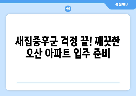 오산 아파트 입주 청소| 곰팡이, 전거주 흔적 말끔히 제거하는 완벽 가이드 | 입주 청소, 곰팡이 제거, 전거주 흔적 제거, 오산