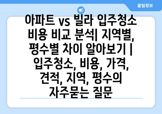 아파트 vs 빌라 입주청소 비용 비교 분석| 지역별, 평수별 차이 알아보기 | 입주청소, 비용, 가격, 견적, 지역, 평수