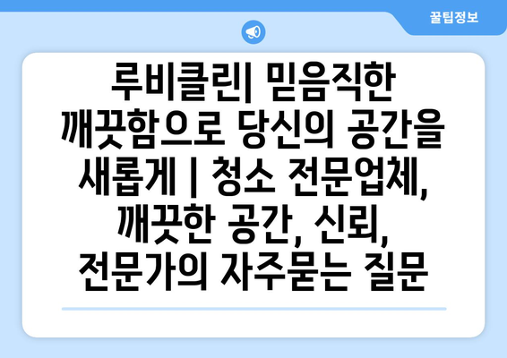 루비클린| 믿음직한 깨끗함으로 당신의 공간을 새롭게 | 청소 전문업체, 깨끗한 공간, 신뢰, 전문가