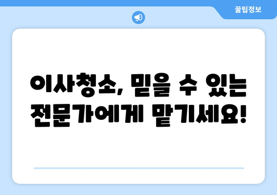 당일 검수, 당일 A/S| 신뢰할 수 있는 이사청소 | 빠르고 안전한 이사, 지금 바로 시작하세요!