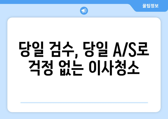 당일 검수, 당일 A/S| 신뢰할 수 있는 이사청소 | 빠르고 안전한 이사, 지금 바로 시작하세요!