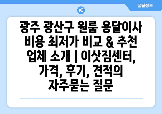 광주 광산구 원룸 용달이사 비용 최저가 비교 & 추천 업체 소개 | 이삿짐센터, 가격, 후기, 견적