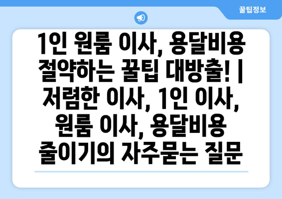 1인 원룸 이사, 용달비용 절약하는 꿀팁 대방출! | 저렴한 이사, 1인 이사, 원룸 이사, 용달비용 줄이기