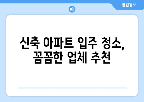 신축 아파트 입주 청소, 도우미 당일 시공 & 가격 비교 가이드 | 입주 청소, 당일 시공, 가격 정보, 업체 추천