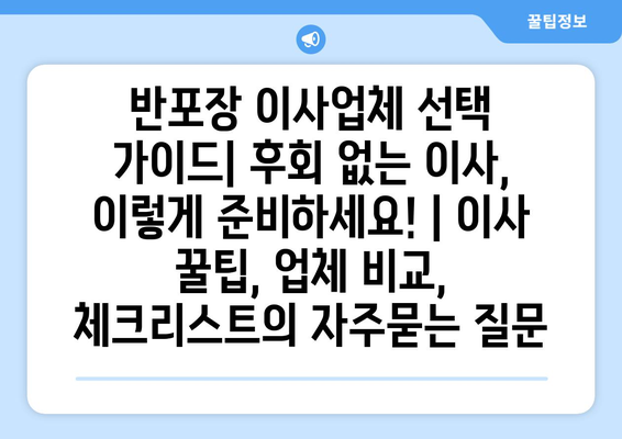 반포장 이사업체 선택 가이드| 후회 없는 이사, 이렇게 준비하세요! | 이사 꿀팁, 업체 비교, 체크리스트