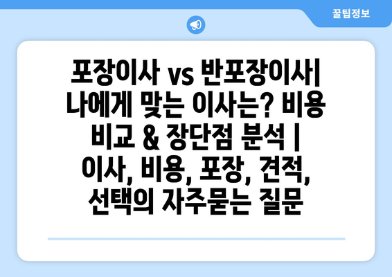 포장이사 vs 반포장이사| 나에게 맞는 이사는? 비용 비교 & 장단점 분석 | 이사, 비용, 포장, 견적, 선택