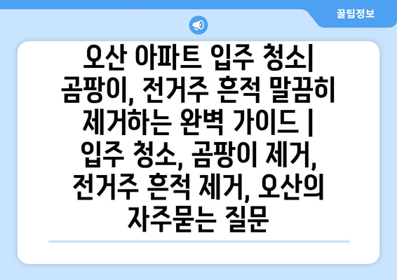 오산 아파트 입주 청소| 곰팡이, 전거주 흔적 말끔히 제거하는 완벽 가이드 | 입주 청소, 곰팡이 제거, 전거주 흔적 제거, 오산