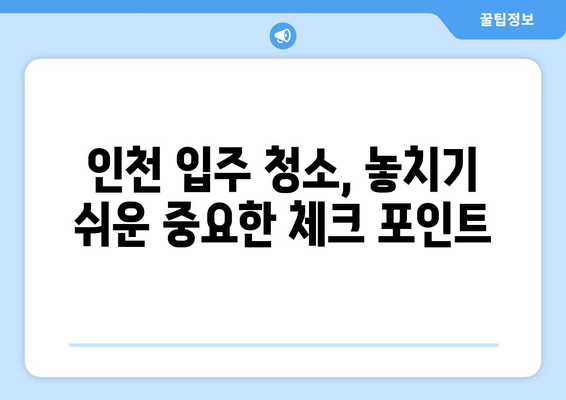인천 입주 청소, 가격 대비 만족도 높은 선택은? | 인천 입주 청소 업체 추천, 비용, 후기