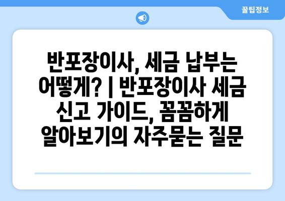 반포장이사, 세금 납부는 어떻게? | 반포장이사 세금 신고 가이드, 꼼꼼하게 알아보기