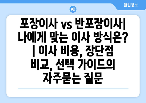 포장이사 vs 반포장이사| 나에게 맞는 이사 방식은? | 이사 비용, 장단점 비교, 선택 가이드