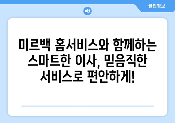 미르백 홈서비스와 함께하는 스마트한 이사, 믿음직한 서비스로 편안하게! | 이사, 이사짐센터, 포장이사, 이삿짐, 미르백