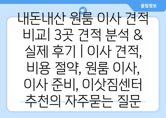 내돈내산 원룸 이사 견적 비교| 3곳 견적 분석 & 실제 후기 | 이사 견적, 비용 절약, 원룸 이사, 이사 준비, 이삿짐센터 추천