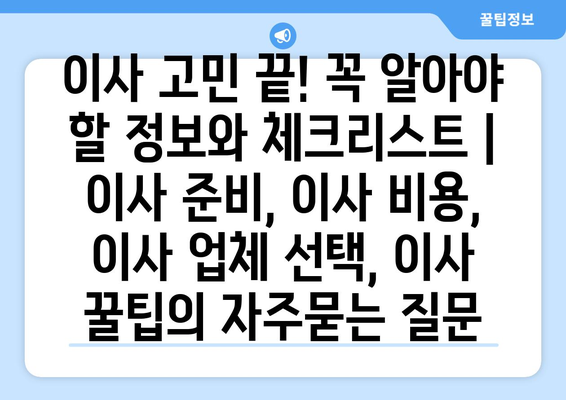 이사 고민 끝! 꼭 알아야 할 정보와 체크리스트 | 이사 준비, 이사 비용, 이사 업체 선택, 이사 꿀팁