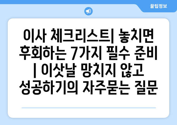 이사 체크리스트| 놓치면 후회하는 7가지 필수 준비 | 이삿날 망치지 않고 성공하기