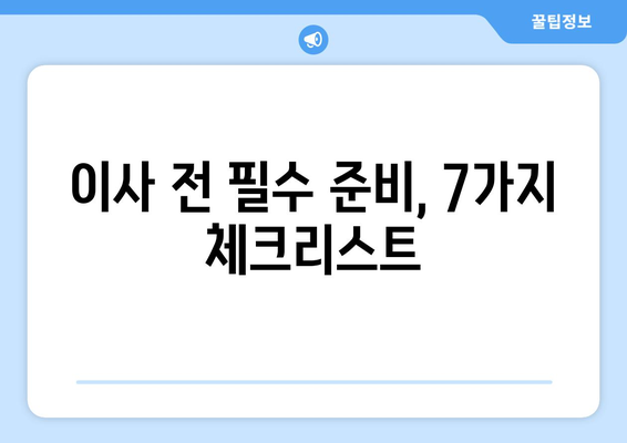 이사 체크리스트| 놓치면 후회하는 7가지 필수 준비 | 이삿날 망치지 않고 성공하기