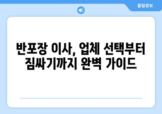 반포장 이사업체 선택 가이드| 후회 없는 이사, 이렇게 준비하세요! | 이사 꿀팁, 업체 비교, 체크리스트