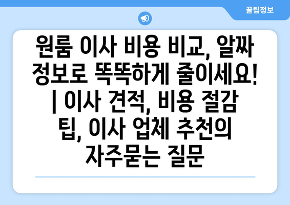 원룸 이사 비용 비교, 알짜 정보로 똑똑하게 줄이세요! | 이사 견적, 비용 절감 팁, 이사 업체 추천