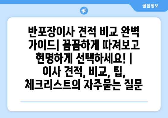 반포장이사 견적 비교 완벽 가이드| 꼼꼼하게 따져보고 현명하게 선택하세요! | 이사 견적, 비교, 팁, 체크리스트