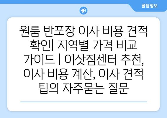 원룸 반포장 이사 비용 견적 확인| 지역별 가격 비교 가이드 | 이삿짐센터 추천, 이사 비용 계산, 이사 견적 팁