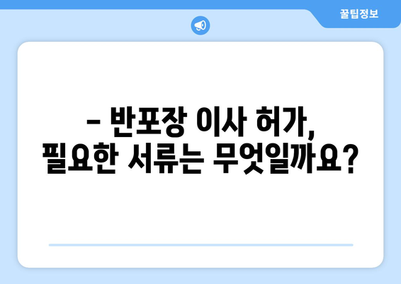 반포장 이사 허가 신청부터 허가증 수령까지 완벽 가이드 | 이사 준비, 허가 절차, 필수 서류