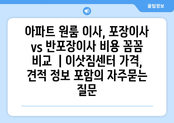 아파트 원룸 이사, 포장이사 vs 반포장이사 비용 꼼꼼 비교  | 이삿짐센터 가격, 견적 정보 포함