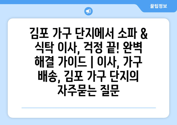 김포 가구 단지에서 소파 & 식탁 이사, 걱정 끝! 완벽 해결 가이드 | 이사, 가구 배송, 김포 가구 단지