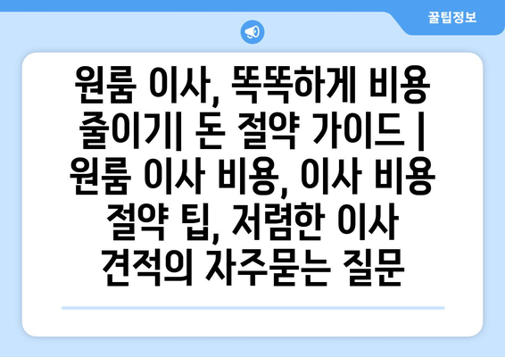 원룸 이사, 똑똑하게 비용 줄이기| 돈 절약 가이드 | 원룸 이사 비용, 이사 비용 절약 팁, 저렴한 이사 견적