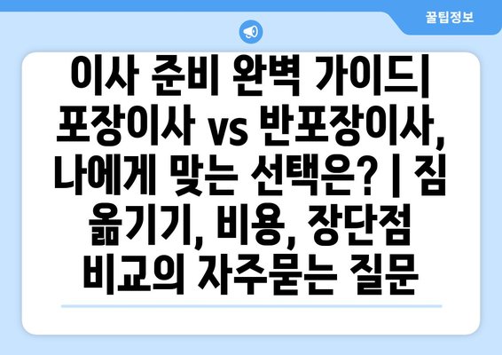 이사 준비 완벽 가이드| 포장이사 vs 반포장이사, 나에게 맞는 선택은? | 짐 옮기기, 비용, 장단점 비교