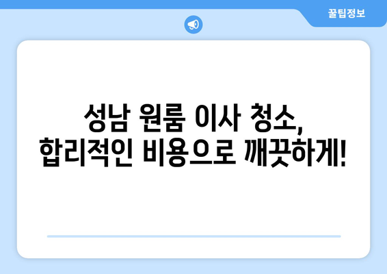 성남 원룸 이사 청소| 믿을 수 있는 업체 추천 & 가격 비교 가이드 | 성남, 원룸 이사, 청소 업체, 가격, 추천, 비교