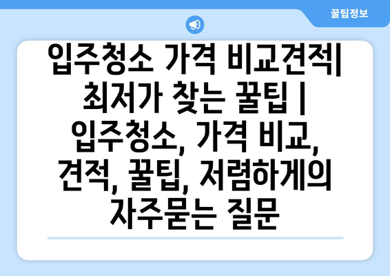 입주청소 가격 비교견적| 최저가 찾는 꿀팁 | 입주청소, 가격 비교, 견적, 꿀팁, 저렴하게