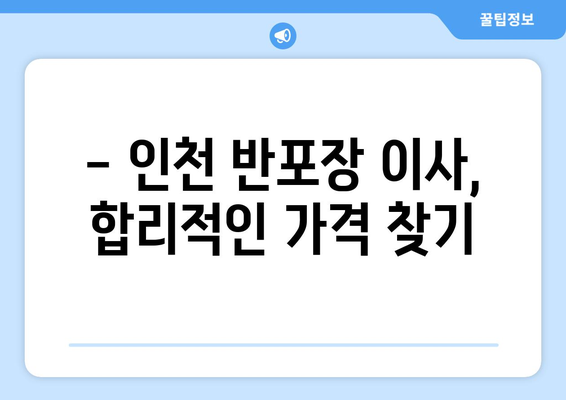 인천 반포장 이사, 무료 견적 비교로 최대 50%까지 이사비용 절감하기 | 인천 이사, 반포장 이사 견적, 이사 비용 절약 팁