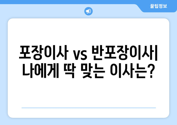 포장이사 vs 반포장이사| 나에게 맞는 이사 방식은? | 이사 비용, 장단점 비교, 선택 가이드