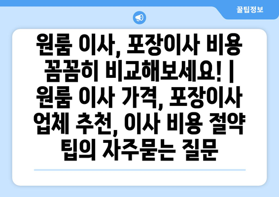 원룸 이사, 포장이사 비용 꼼꼼히 비교해보세요! | 원룸 이사 가격, 포장이사 업체 추천, 이사 비용 절약 팁